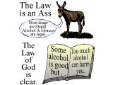 `The Law is an Ass. Most drugs are illegal. Alcohol and tobacco are legal. The Law of God is clear. Alcohol is good, though excess can harm you.
